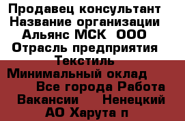 Продавец-консультант › Название организации ­ Альянс-МСК, ООО › Отрасль предприятия ­ Текстиль › Минимальный оклад ­ 27 000 - Все города Работа » Вакансии   . Ненецкий АО,Харута п.